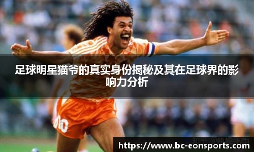 足球明星猫爷的真实身份揭秘及其在足球界的影响力分析